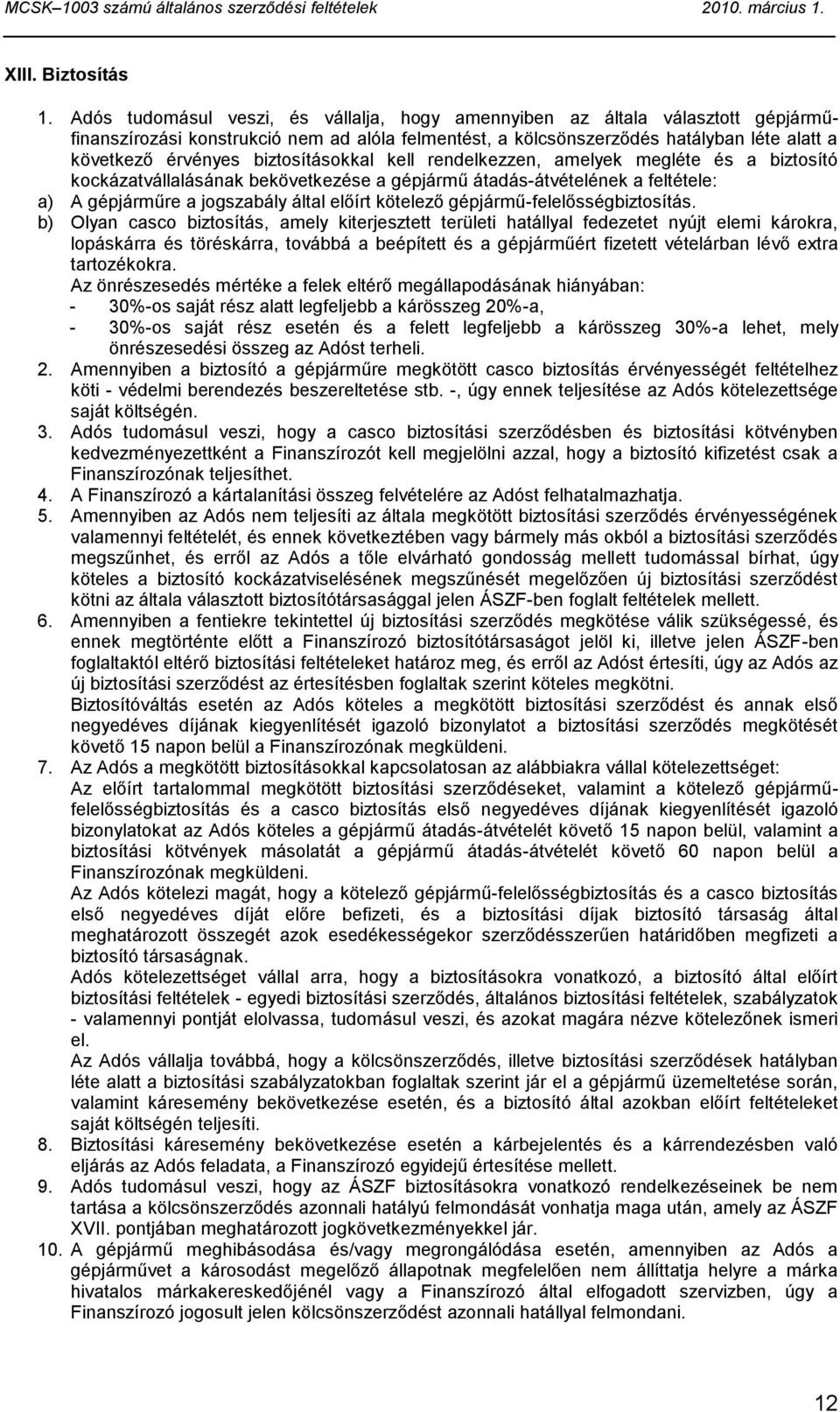 biztosításokkal kell rendelkezzen, amelyek megléte és a biztosító kockázatvállalásának bekövetkezése a gépjármű átadás-átvételének a feltétele: a) A gépjárműre a jogszabály által előírt kötelező