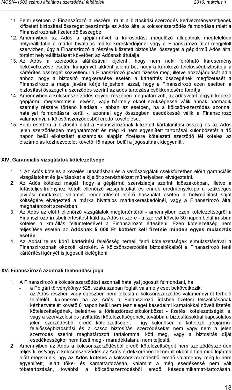 Amennyiben az Adós a gépjárművet a károsodást megelőző állapotnak megfelelően helyreállíttatja a márka hivatalos márka-kereskedőjénél vagy a Finanszírozó által megjelölt szervizben, úgy a