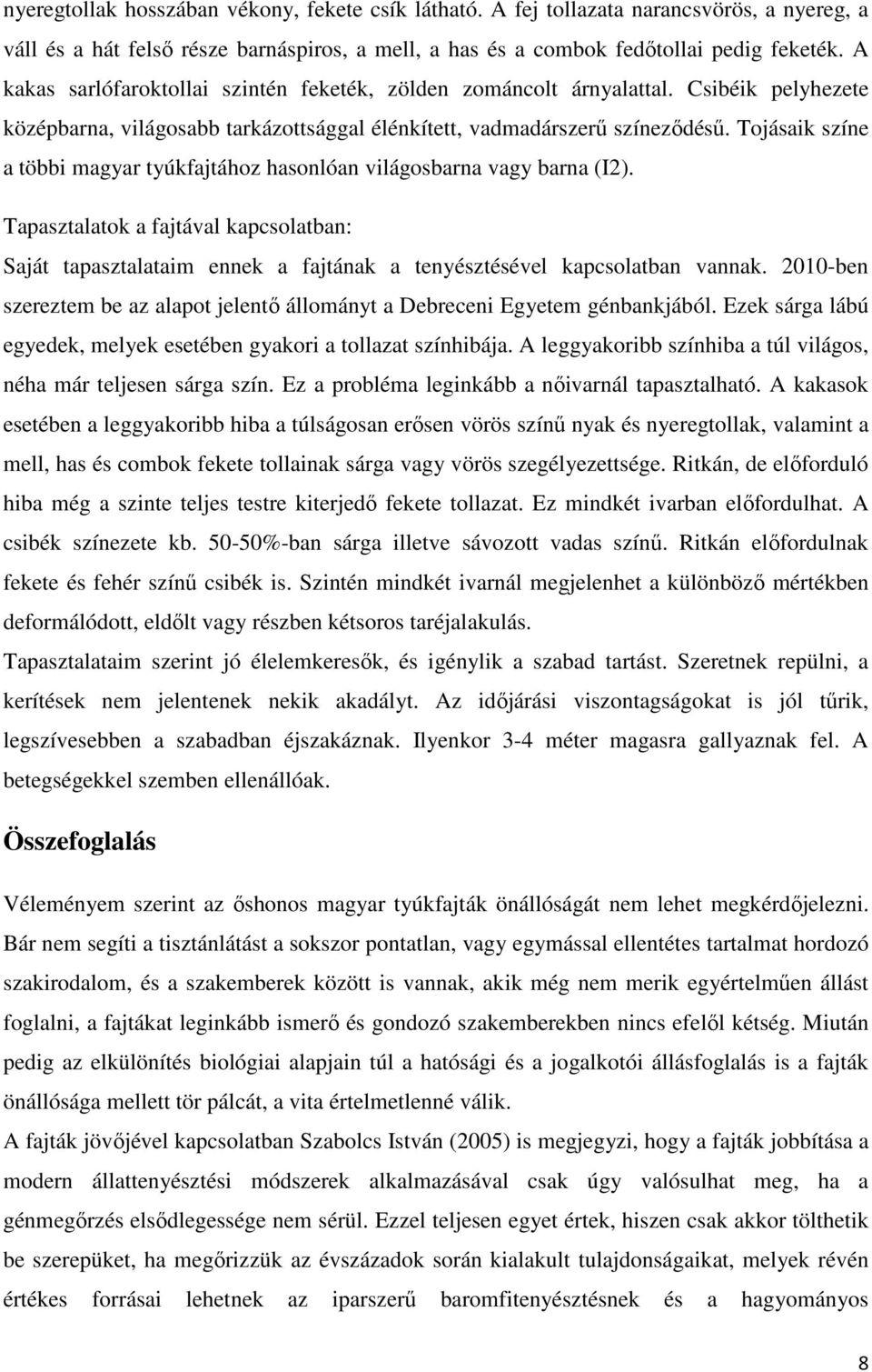 Tojásaik színe a többi magyar tyúkfajtához hasonlóan világosbarna vagy barna (I2). Tapasztalatok a fajtával kapcsolatban: Saját tapasztalataim ennek a fajtának a tenyésztésével kapcsolatban vannak.