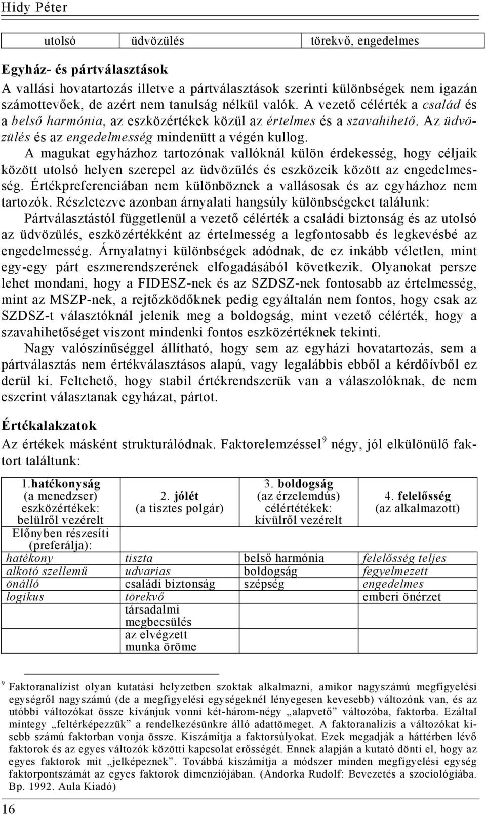 A magukat egyházhoz tartozónak vallóknál külön érdekesség, hogy céljaik között utolsó helyen szerepel az üdvözülés és eszközeik között az engedelmesség.