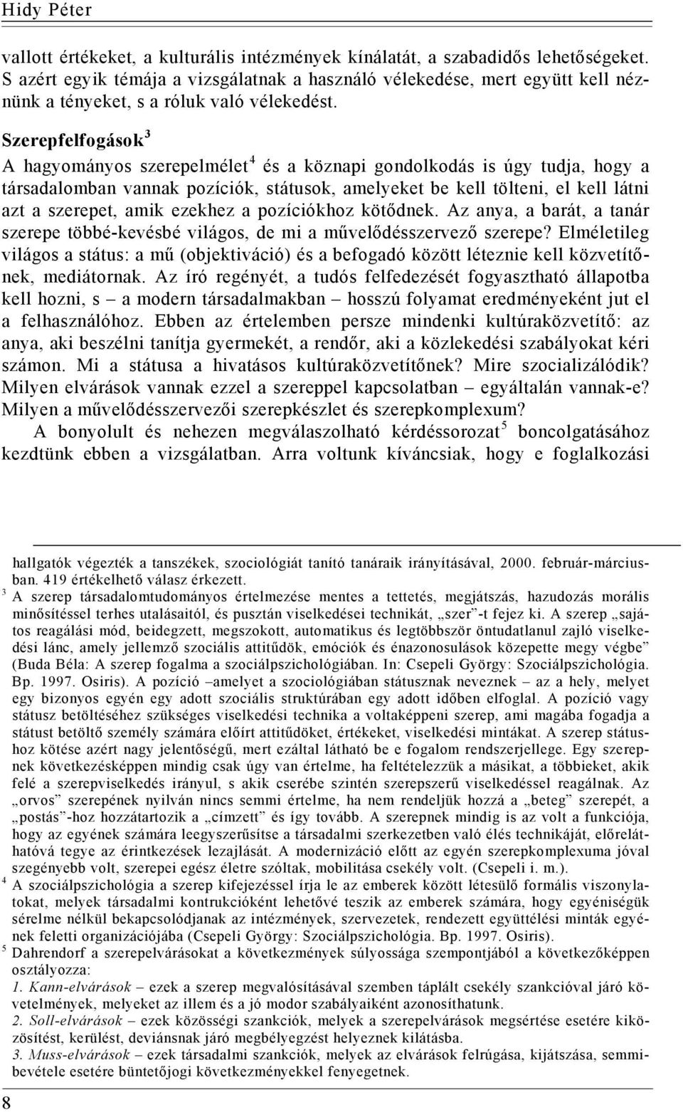 Szerepfelfogások 3 A hagyományos szerepelmélet 4 és a köznapi gondolkodás is úgy tudja, hogy a társadalomban vannak pozíciók, státusok, amelyeket be kell tölteni, el kell látni azt a szerepet, amik