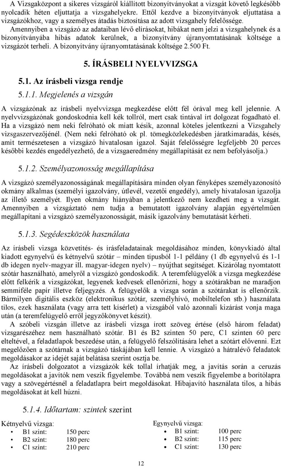 Amennyiben a vizsgázó az adataiban lévő elírásokat, hibákat nem jelzi a vizsgahelynek és a bizonyítványába hibás adatok kerülnek, a bizonyítvány újranyomtatásának költsége a vizsgázót terheli.