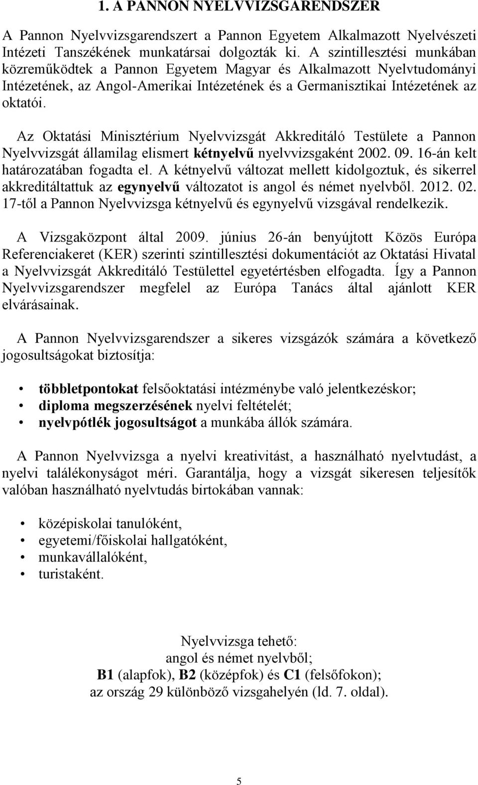 Az Oktatási Minisztérium Nyelvvizsgát Akkreditáló Testülete a Pannon Nyelvvizsgát államilag elismert kétnyelvű nyelvvizsgaként 2002. 09. 16-án kelt határozatában fogadta el.