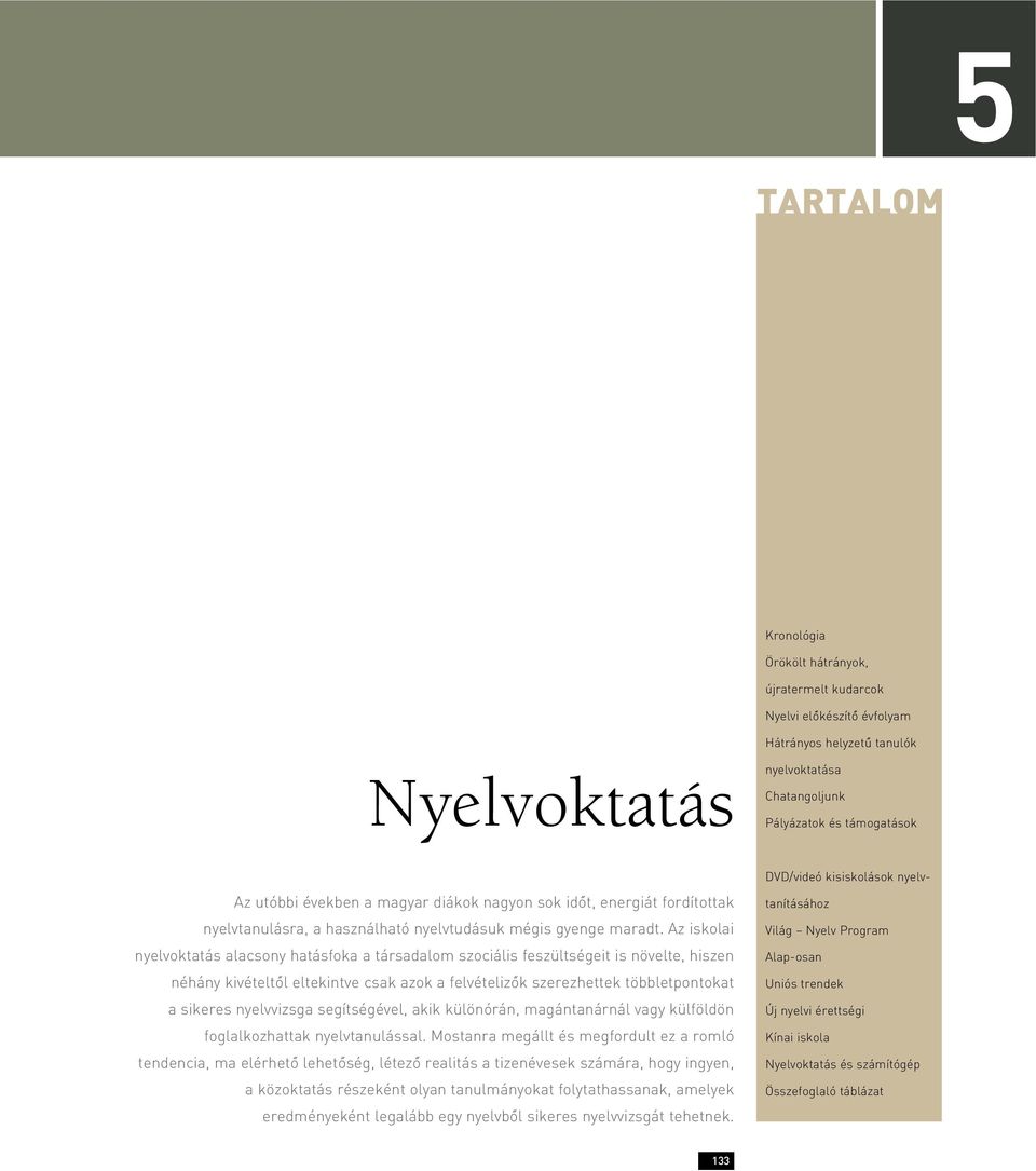 Az iskolai nyelvoktatás alacsony hatásfoka a társadalom szociális feszültségeit is növelte, hiszen néhány kivételtôl eltekintve csak azok a felvételizôk szerezhettek többletpontokat a sikeres