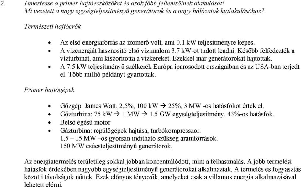 Később felfedezték a vízturbinát, ami kiszorította a vízkereket. Ezekkel már generátorokat hajtottak. A 7.5 kw teljesítményű szélkerék Európa iparosodott országaiban és az SA-ban terjedt el.