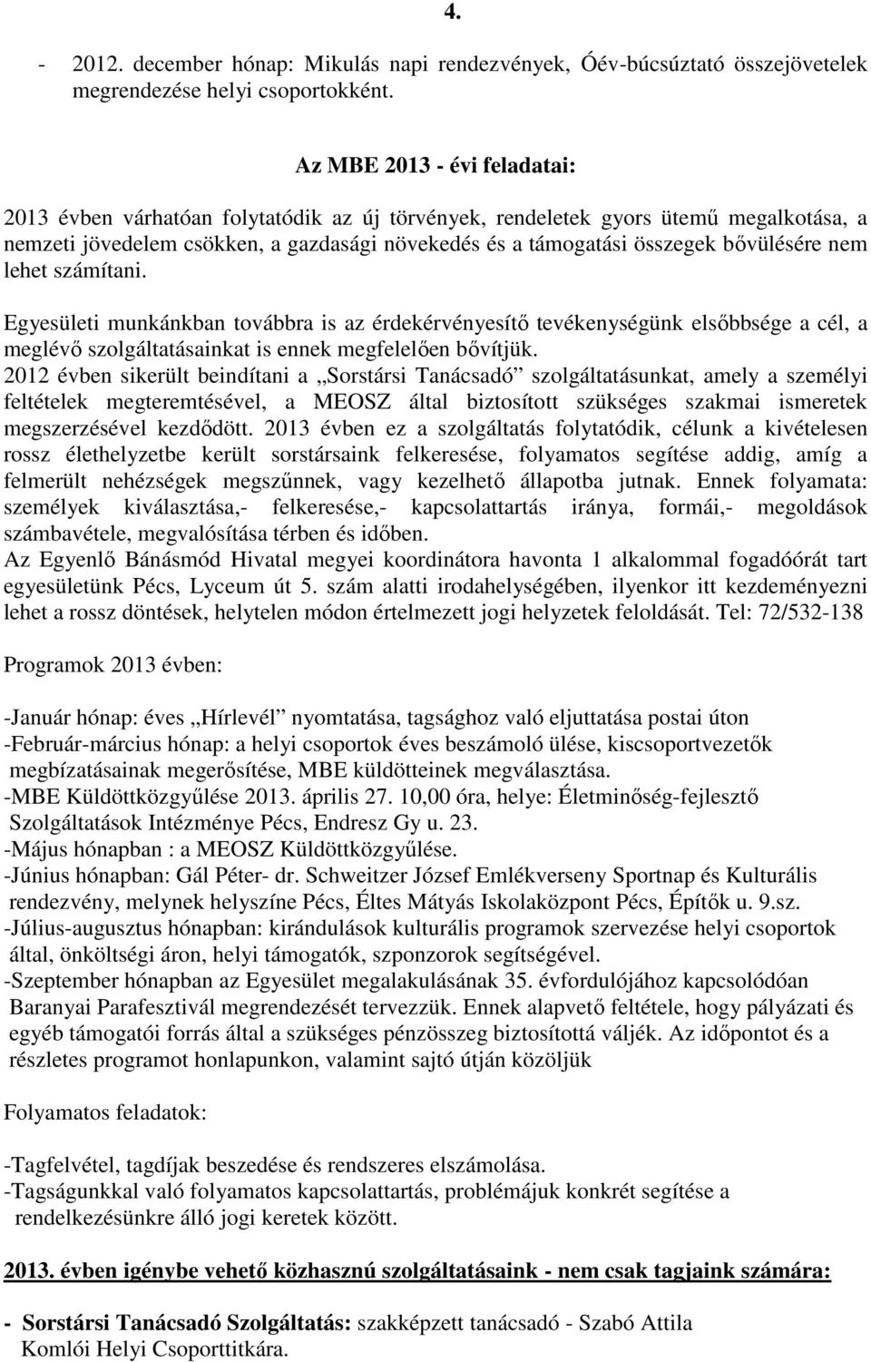 bővülésére nem lehet számítani. Egyesületi munkánkban továbbra is az érdekérvényesítő tevékenységünk elsőbbsége a cél, a meglévő szolgáltatásainkat is ennek megfelelően bővítjük.