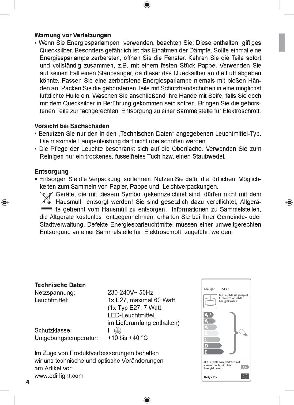 Verwenden Sie auf keinen Fall einen Staubsauger, da dieser das Quecksilber an die Luft abgeben könnte. Fassen Sie eine zerborstene Energiesparlampe niemals mit bloßen Händen an.