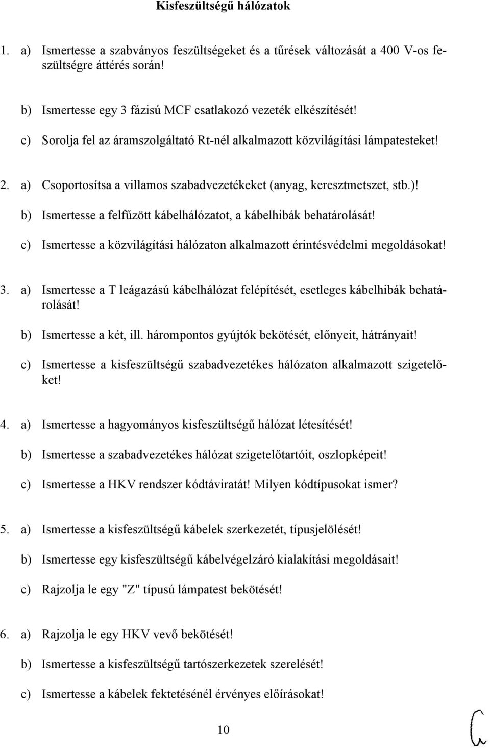 c) Ismertesse a közvilágítási hálózaton alkalmazott érintésvédelmi megoldásokat! 3. a) Ismertesse a T leágazású kábelhálózat felépítését, esetleges kábelhibák behatárolását! b) Ismertesse a két, ill.