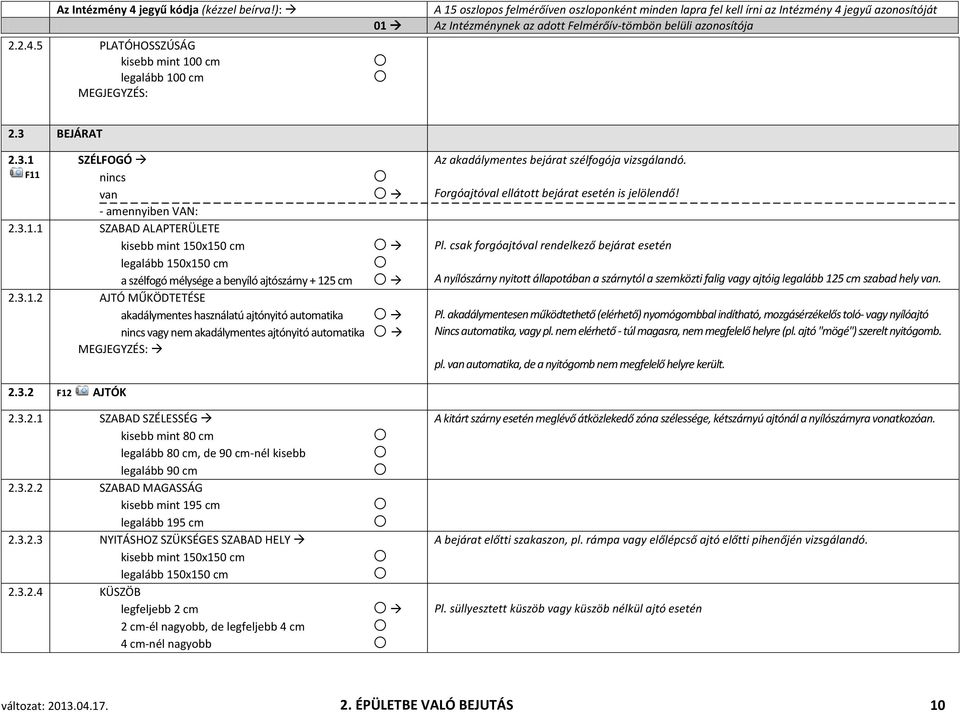 3 BEJÁRAT 2.3.1 F11 SZÉLFOGÓ 2.3.1.1 SZABAD ALAPTERÜLETE kisebb mint 150x150 cm legalább 150x150 cm a szélfogó mélysége a benyíló ajtószárny + 125 cm 2.3.1.2 AJTÓ MŰKÖDTETÉSE akadálymentes használatú ajtónyitó automatika vagy nem akadálymentes ajtónyitó automatika Az akadálymentes bejárat szélfogója vizsgálandó.