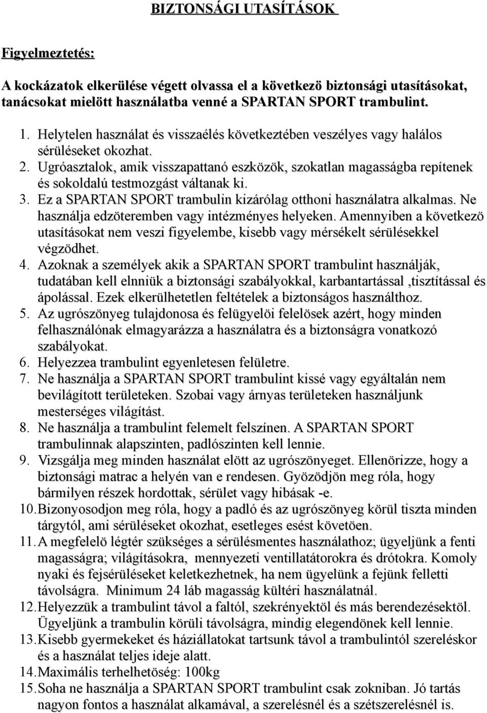 Ugróasztalok, amik visszapattanó eszközök, szokatlan magasságba repítenek és sokoldalú testmozgást váltanak ki. 3. Ez a SPARTAN SPORT trambulin kizárólag otthoni használatra alkalmas.