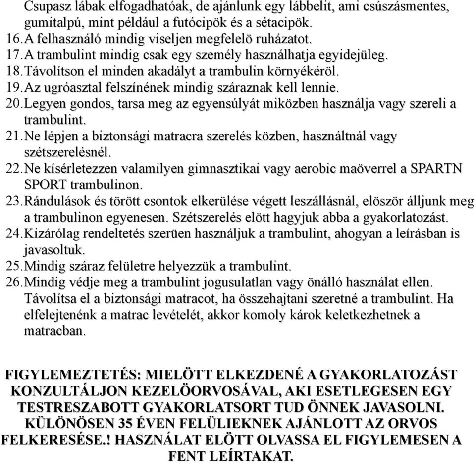 Legyen gondos, tarsa meg az egyensúlyát miközben használja vagy szereli a trambulint. 21.Ne lépjen a biztonsági matracra szerelés közben, használtnál vagy szétszerelésnél. 22.