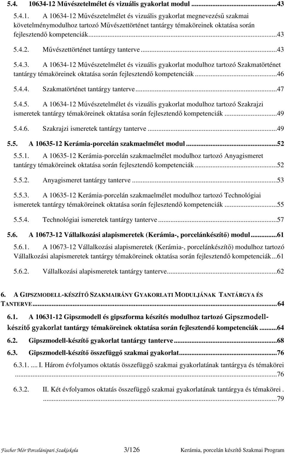 .. 46 5.4.4. Szakmatörténet tantárgy tanterve... 47 5.4.5. A 10634-12 Művészetelmélet és vizuális gyakorlat modulhoz tartozó Szakrajzi ismeretek tantárgy témaköreinek oktatása során fejlesztendő kompetenciák.