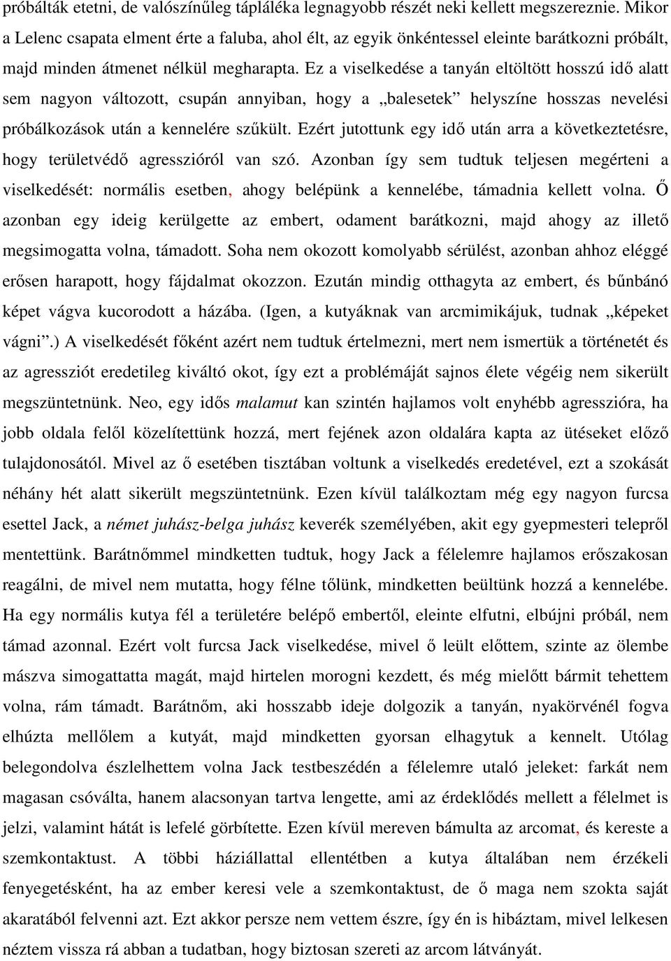 Ez a viselkedése a tanyán eltöltött hosszú idő alatt sem nagyon változott, csupán annyiban, hogy a balesetek helyszíne hosszas nevelési próbálkozások után a kennelére szűkült.