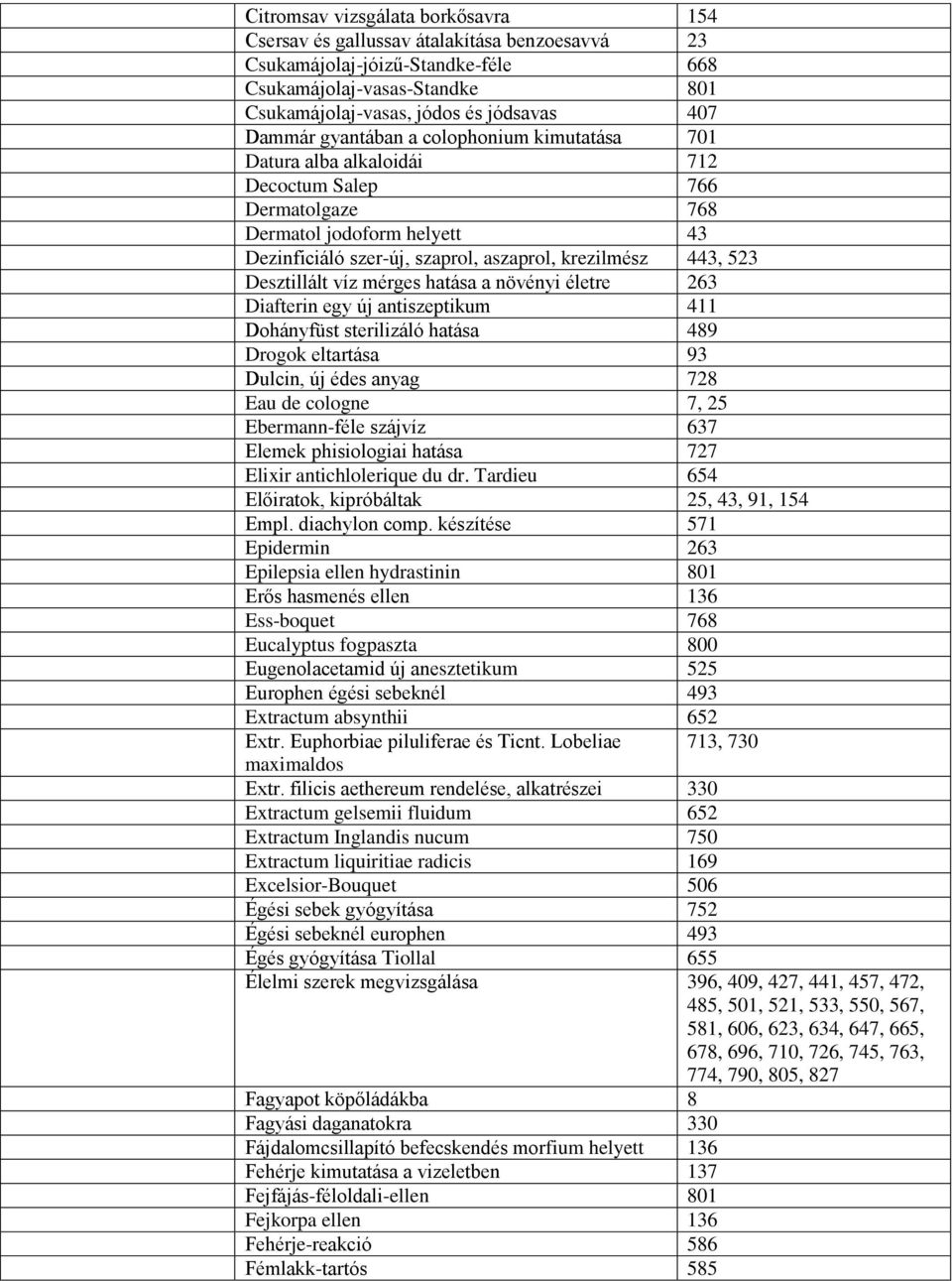 Desztillált víz mérges hatása a növényi életre 263 Diafterin egy új antiszeptikum 411 Dohányfüst sterilizáló hatása 489 Drogok eltartása 93 Dulcin, új édes anyag 728 Eau de cologne 7, 25