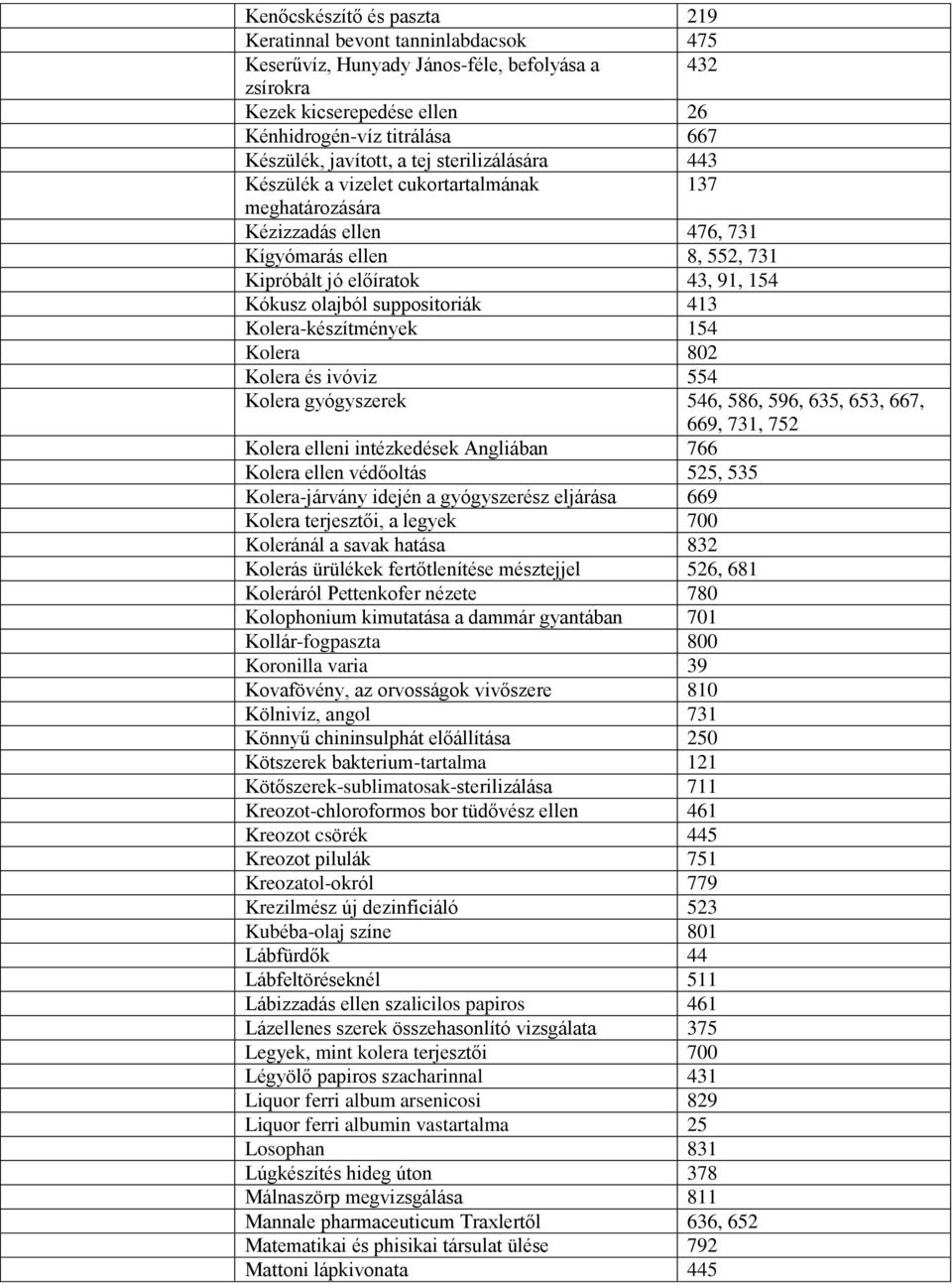 suppositoriák 413 Kolera-készítmények 154 Kolera 802 Kolera és ivóviz 554 Kolera gyógyszerek 546, 586, 596, 635, 653, 667, 669, 731, 752 Kolera elleni intézkedések Angliában 766 Kolera ellen