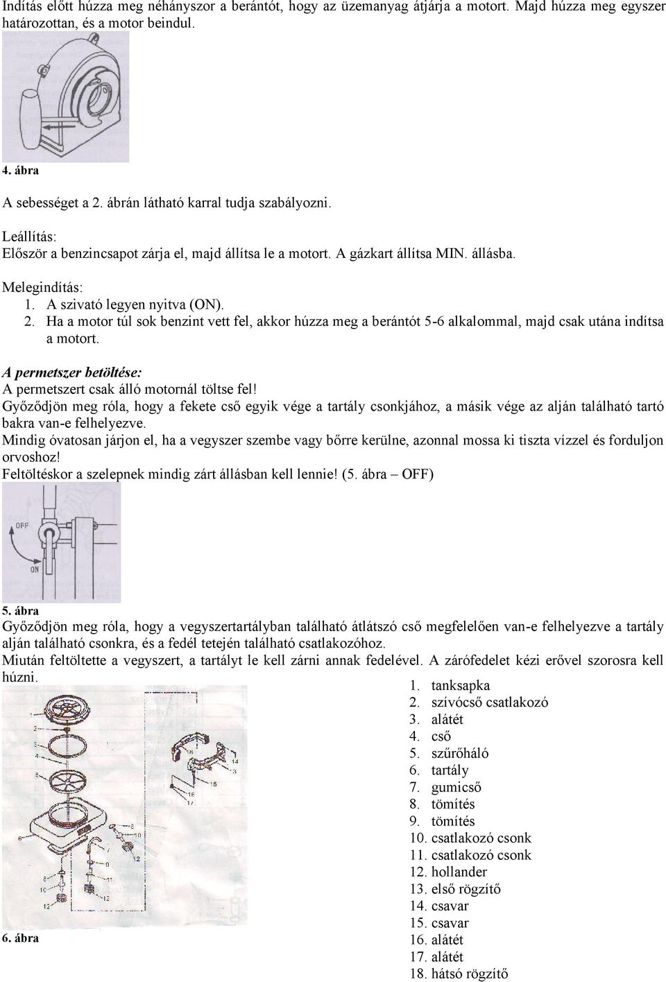 Ha a motor túl sok benzint vett fel, akkor húzza meg a berántót 5-6 alkalommal, majd csak utána indítsa a motort. A permetszer betöltése: A permetszert csak álló motornál töltse fel!