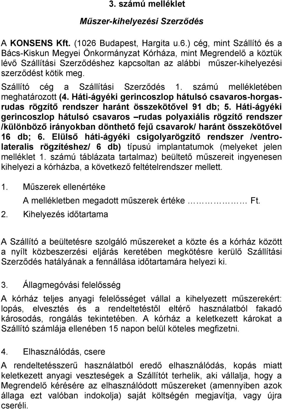 ) cég, mint Szállító és a Bács-Kiskun Megyei Önkormányzat Kórháza, mint Megrendelő a köztük lévő Szállítási Szerződéshez kapcsoltan az alábbi műszer-kihelyezési szerződést kötik meg.