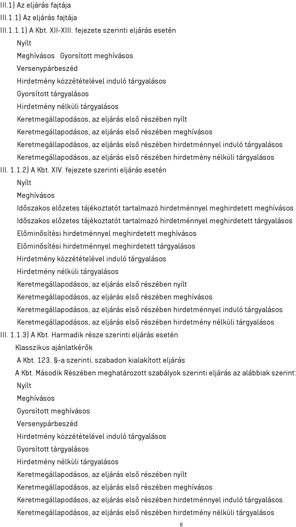 Keretmegállapodásos, az eljárás első részében nyílt Keretmegállapodásos, az eljárás első részében meghívásos Keretmegállapodásos, az eljárás első részében hirdetménnyel induló tárgyalásos