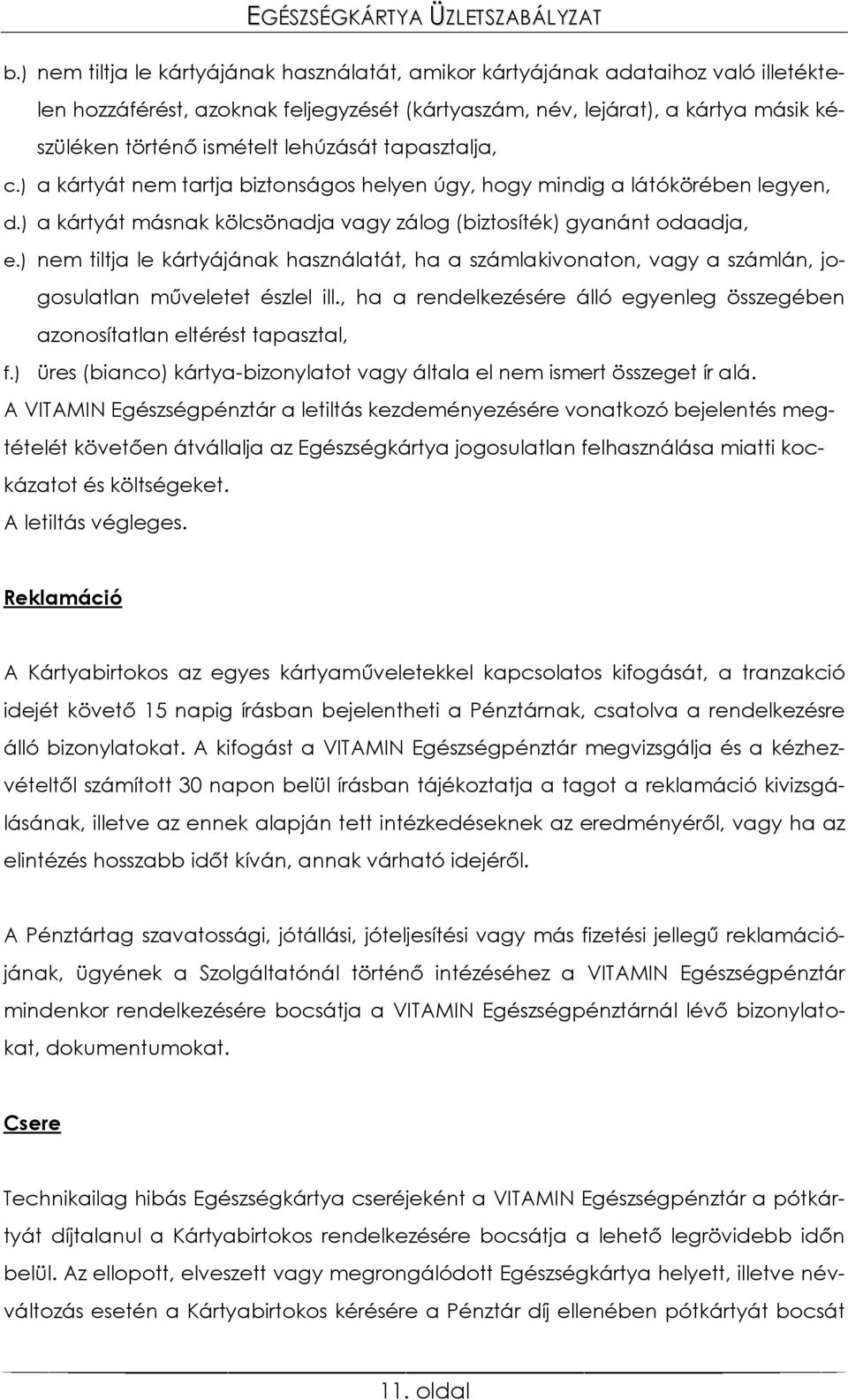 ) nem tiltja le kártyájának használatát, ha a számlakivonaton, vagy a számlán, jogosulatlan műveletet észlel ill., ha a rendelkezésére álló egyenleg összegében azonosítatlan eltérést tapasztal, f.