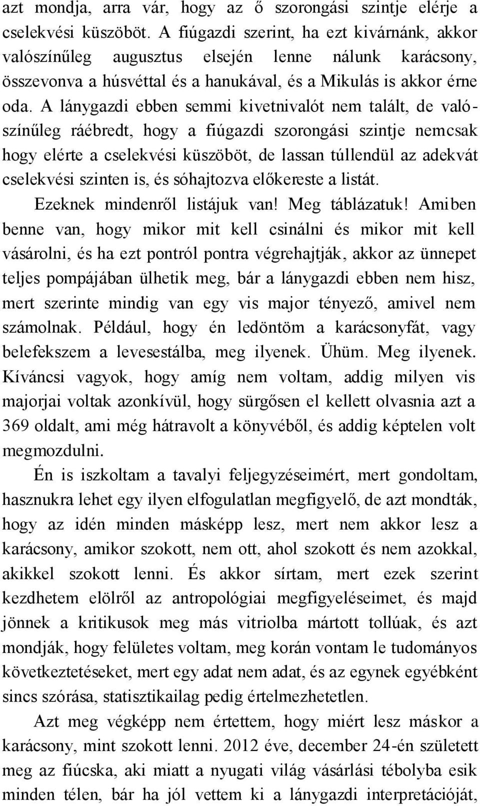 A lánygazdi ebben semmi kivetnivalót nem talált, de valószínűleg ráébredt, hogy a fiúgazdi szorongási szintje nemcsak hogy elérte a cselekvési küszöböt, de lassan túllendül az adekvát cselekvési