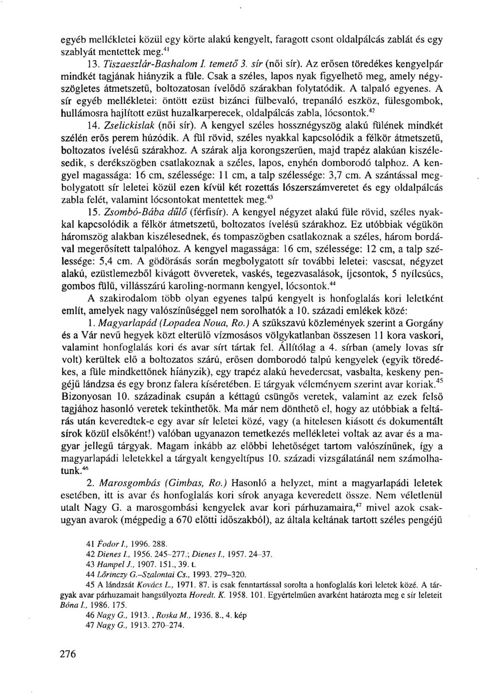 A talpaló egyenes. A sír egyéb mellékletei: öntött ezüst bizánci fülbevaló, trepanáló eszköz, fülesgombok, hullámosra hajlított ezüst huzalkarperecek, oldalpálcás zabla, lócsontok. 42 14.