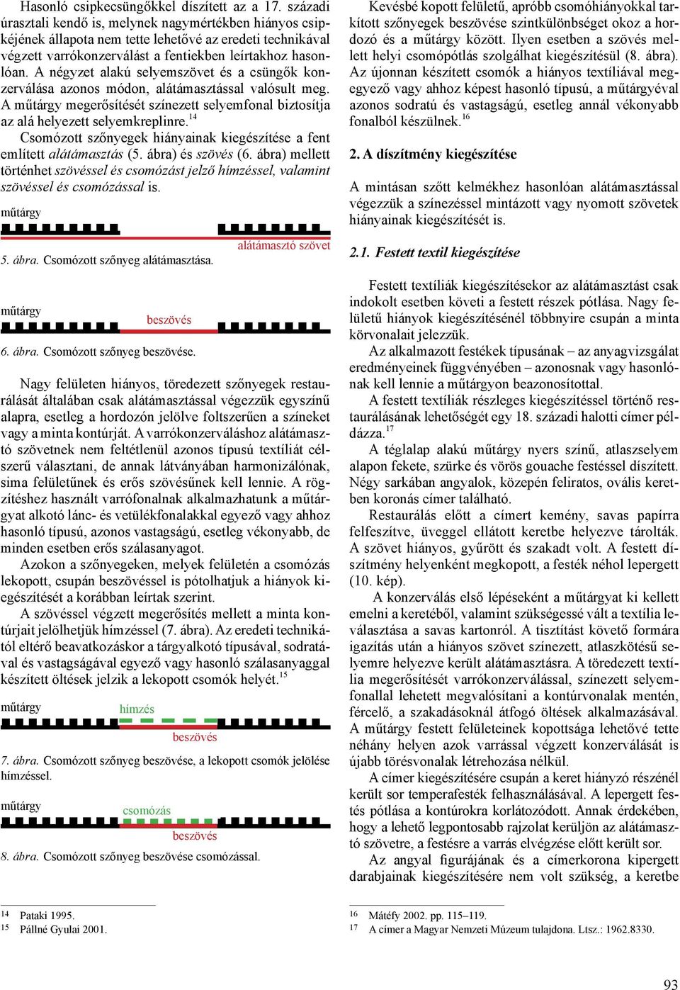 A négyzet alakú selyemszövet és a csüngők konzerválása azonos módon, alátámasztással valósult meg. A megerősítését színezett selyemfonal biztosítja az alá helyezett selyemkreplinre.