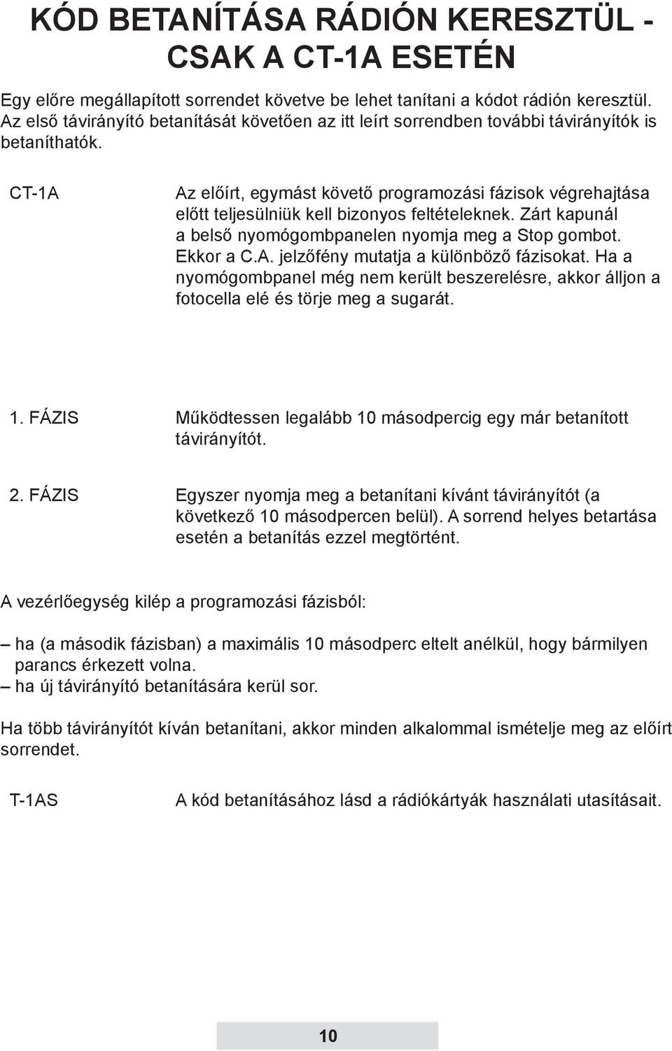 CT-1A Az előírt, egymást követő programozási fázisok végrehajtása előtt teljesülniük kell bizonyos feltételeknek. Zárt kapunál a belső nyomógombpanelen nyomja meg a Stop gombot. Ekkor a C.A. jelzőfény mutatja a különböző fázisokat.