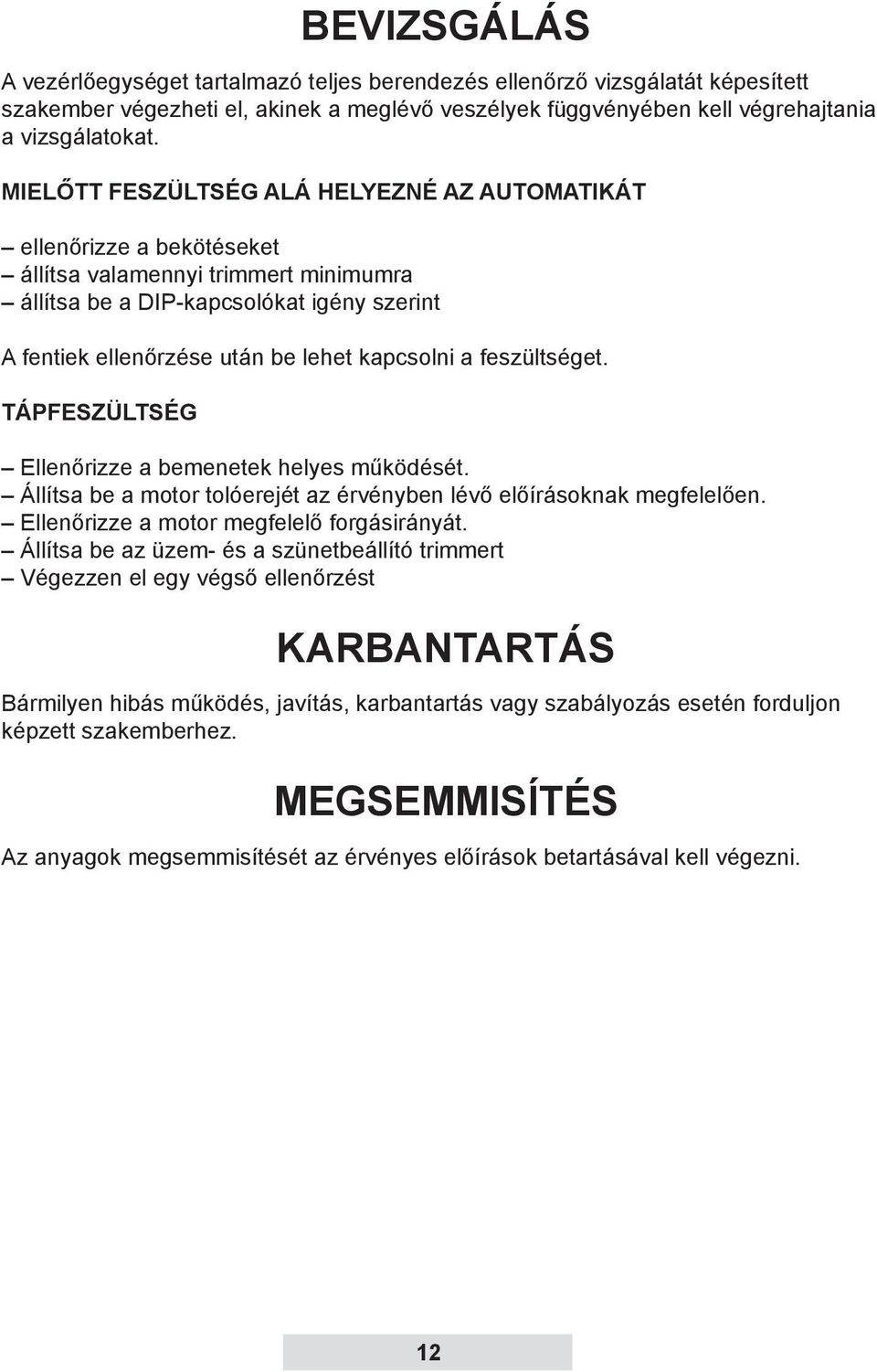 a feszültséget. TÁPFESZÜLTSÉG Ellenőrizze a bemenetek helyes működését. Állítsa be a motor tolóerejét az érvényben lévő előírásoknak megfelelően. Ellenőrizze a motor megfelelő forgásirányát.