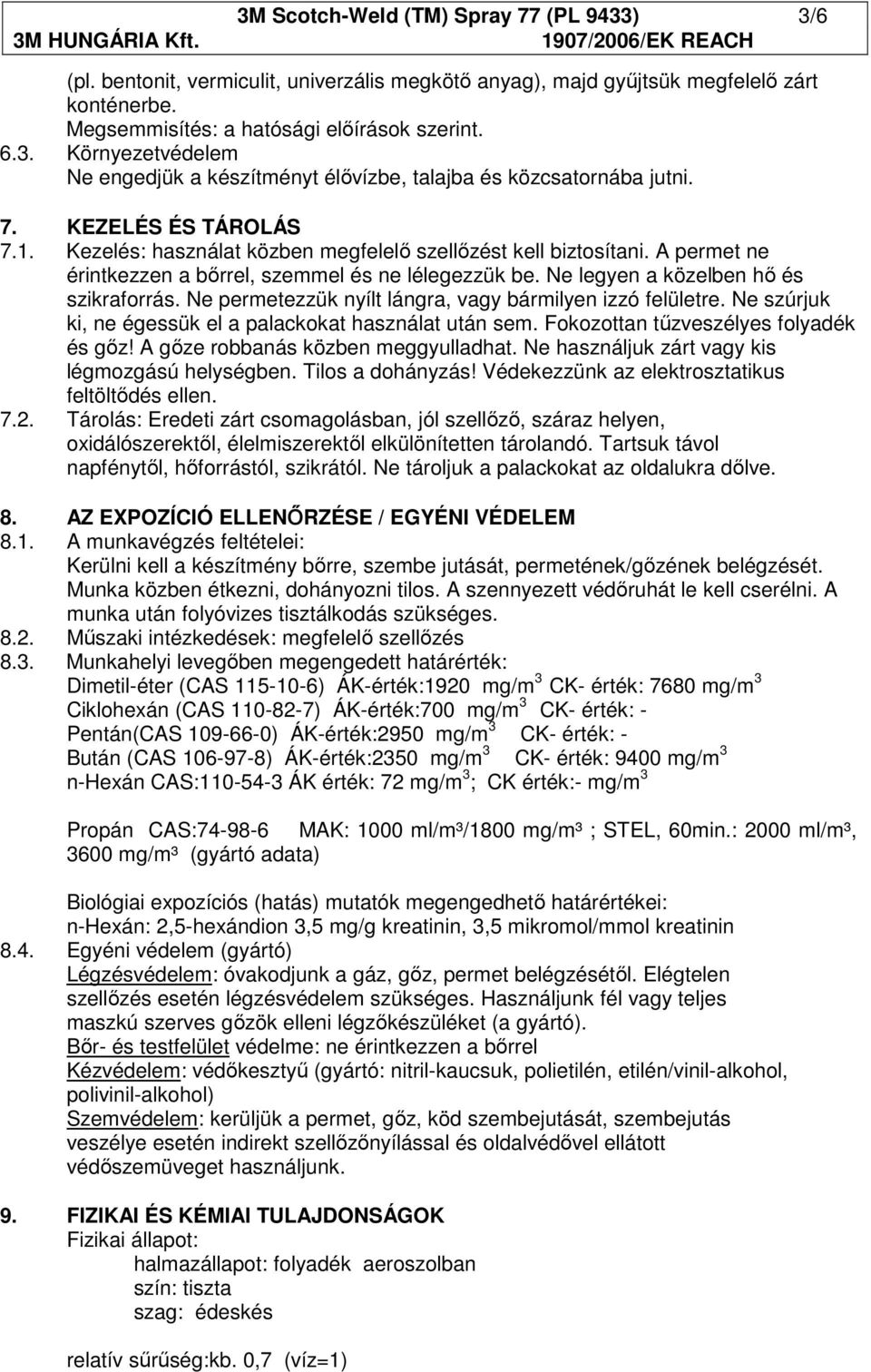 Ne permetezzük nyílt lángra, vagy bármilyen izzó felületre. Ne szúrjuk ki, ne égessük el a palackokat használat után sem. Fokozottan tűzveszélyes folyadék és gőz! A gőze robbanás közben meggyulladhat.