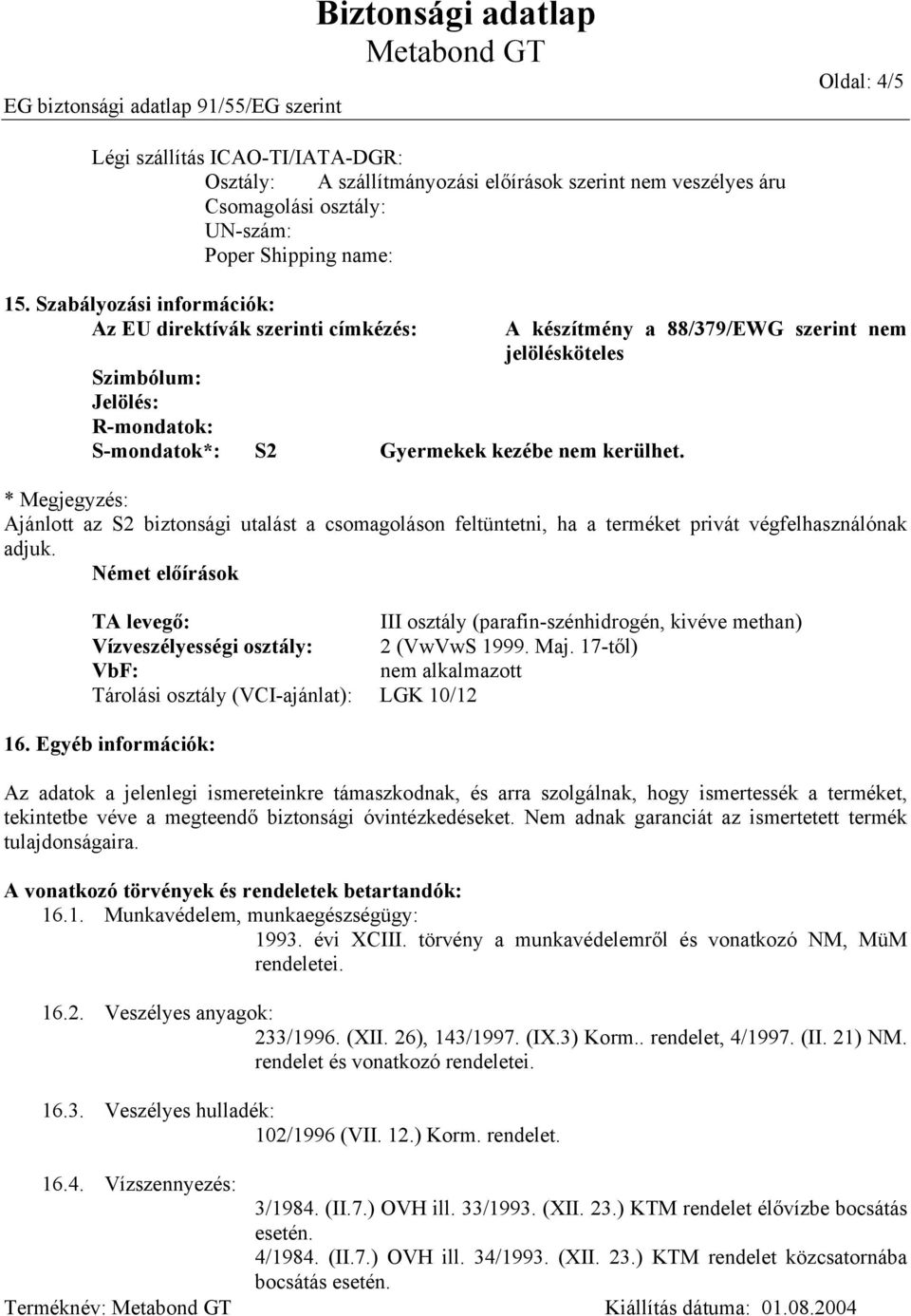 A készítmény a 88/379/EWG szerint nem jelölésköteles * Megjegyzés: Ajánlott az S2 biztonsági utalást a csomagoláson feltüntetni, ha a terméket privát végfelhasználónak adjuk.