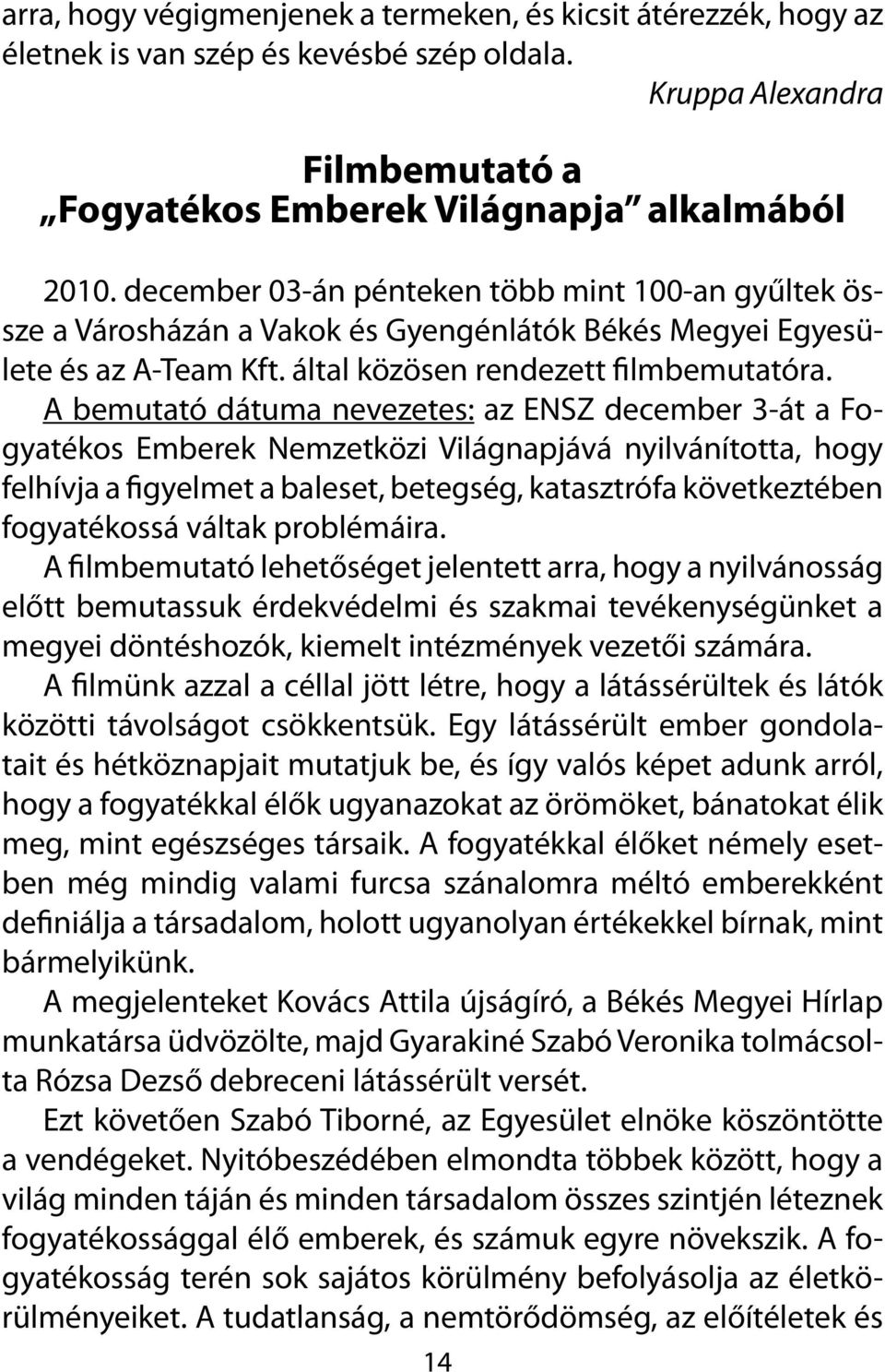 A bemutató dátuma nevezetes: az ENSZ december 3-át a Fogyatékos Emberek Nemzetközi Világnapjává nyilvánította, hogy felhívja a figyelmet a baleset, betegség, katasztrófa következtében fogyatékossá