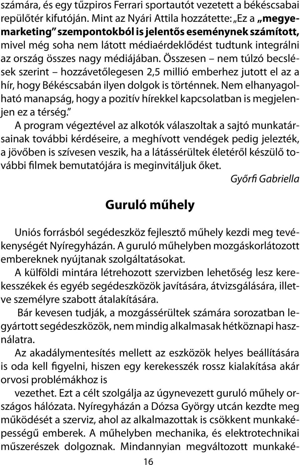 Összesen nem túlzó becslések szerint hozzávetőlegesen 2,5 millió emberhez jutott el az a hír, hogy Békéscsabán ilyen dolgok is történnek.