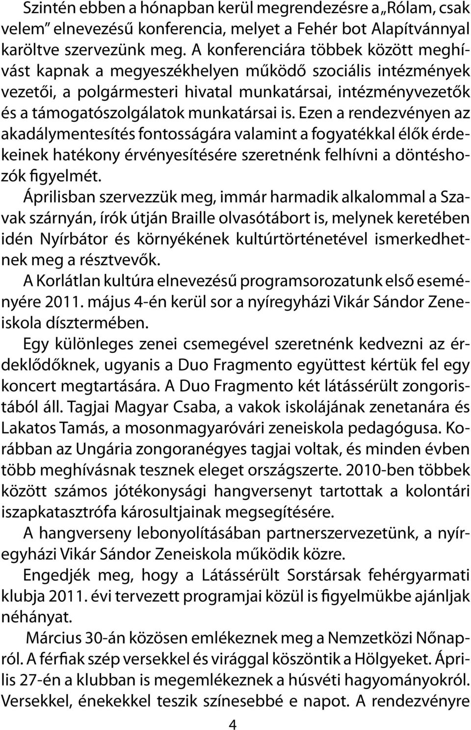 Ezen a rendezvényen az akadálymentesítés fontosságára valamint a fogyatékkal élők érdekeinek hatékony érvényesítésére szeretnénk felhívni a döntéshozók figyelmét.