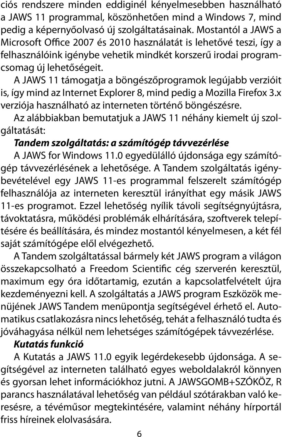 A JAWS 11 támogatja a böngészőprogramok legújabb verzióit is, így mind az Internet Explorer 8, mind pedig a Mozilla Firefox 3.x verziója használható az interneten történő böngészésre.
