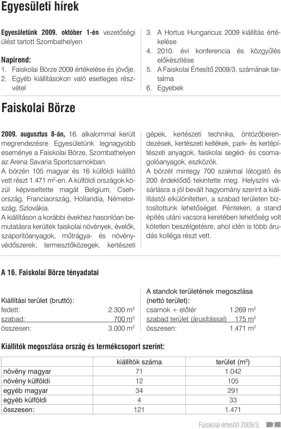 alkalommal került megrendezésre Egyesületünk legnagyobb eseménye a Faiskolai Börze, Szombathelyen az Arena Savaria Sportcsarnokban. A börzén 105 magyar és 16 külföldi kiállító vett részt 1.