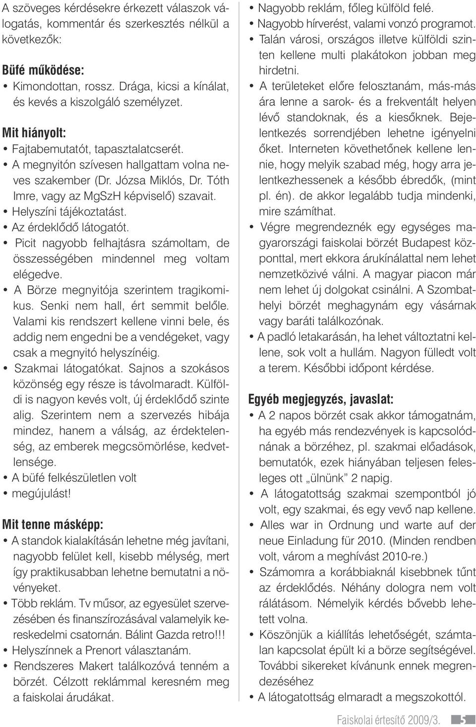 Az érdeklôdô látogatót. Picit nagyobb felhajtásra számoltam, de összességében mindennel meg voltam elégedve. A Börze megnyitója szerintem tragikomikus. Senki nem hall, ért semmit belôle.