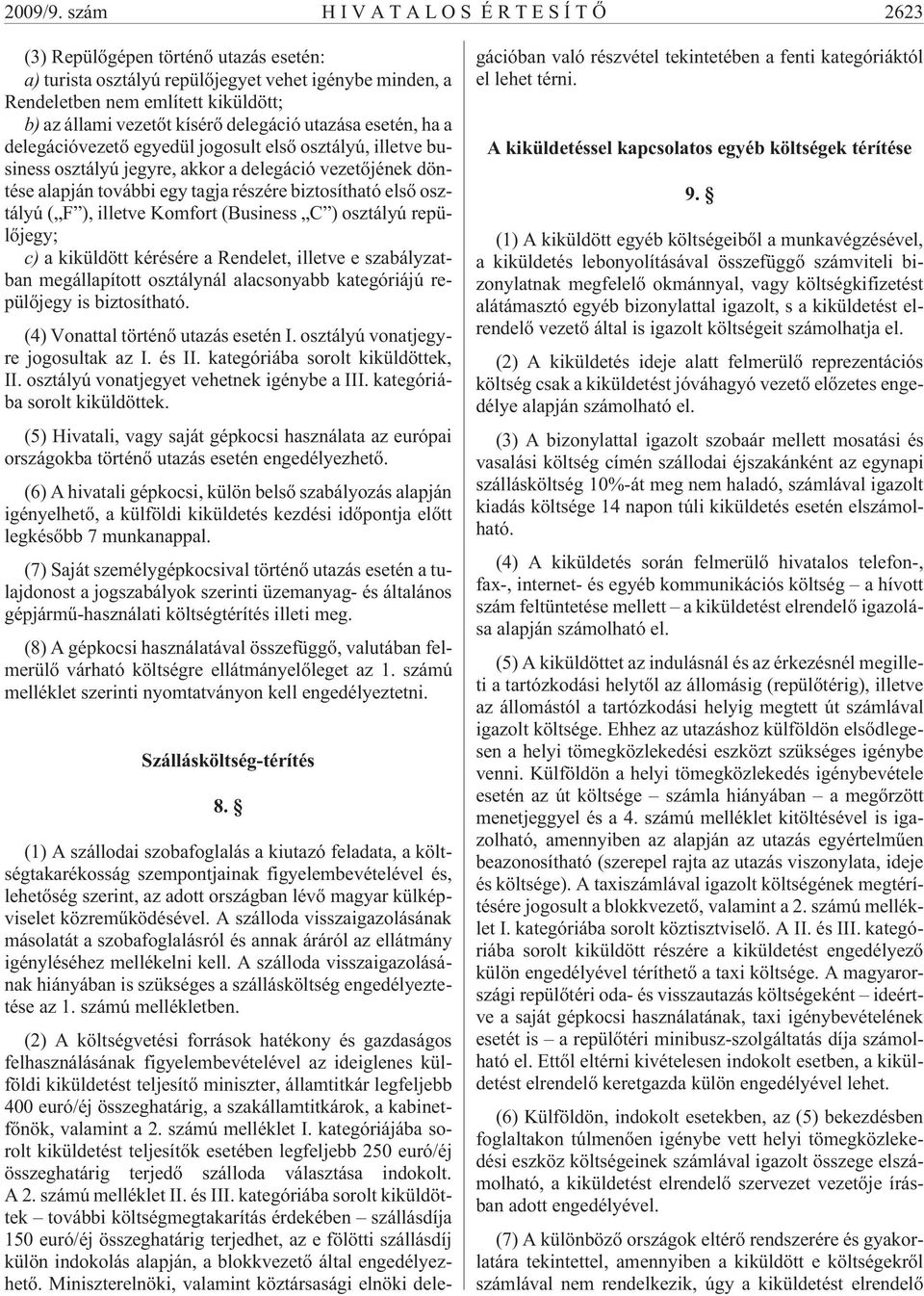 utazása esetén, ha a delegációvezetõ egyedül jogosult elsõ osztályú, illetve business osztályú jegyre, akkor a delegáció vezetõjének döntése alapján további egy tagja részére biztosítható elsõ