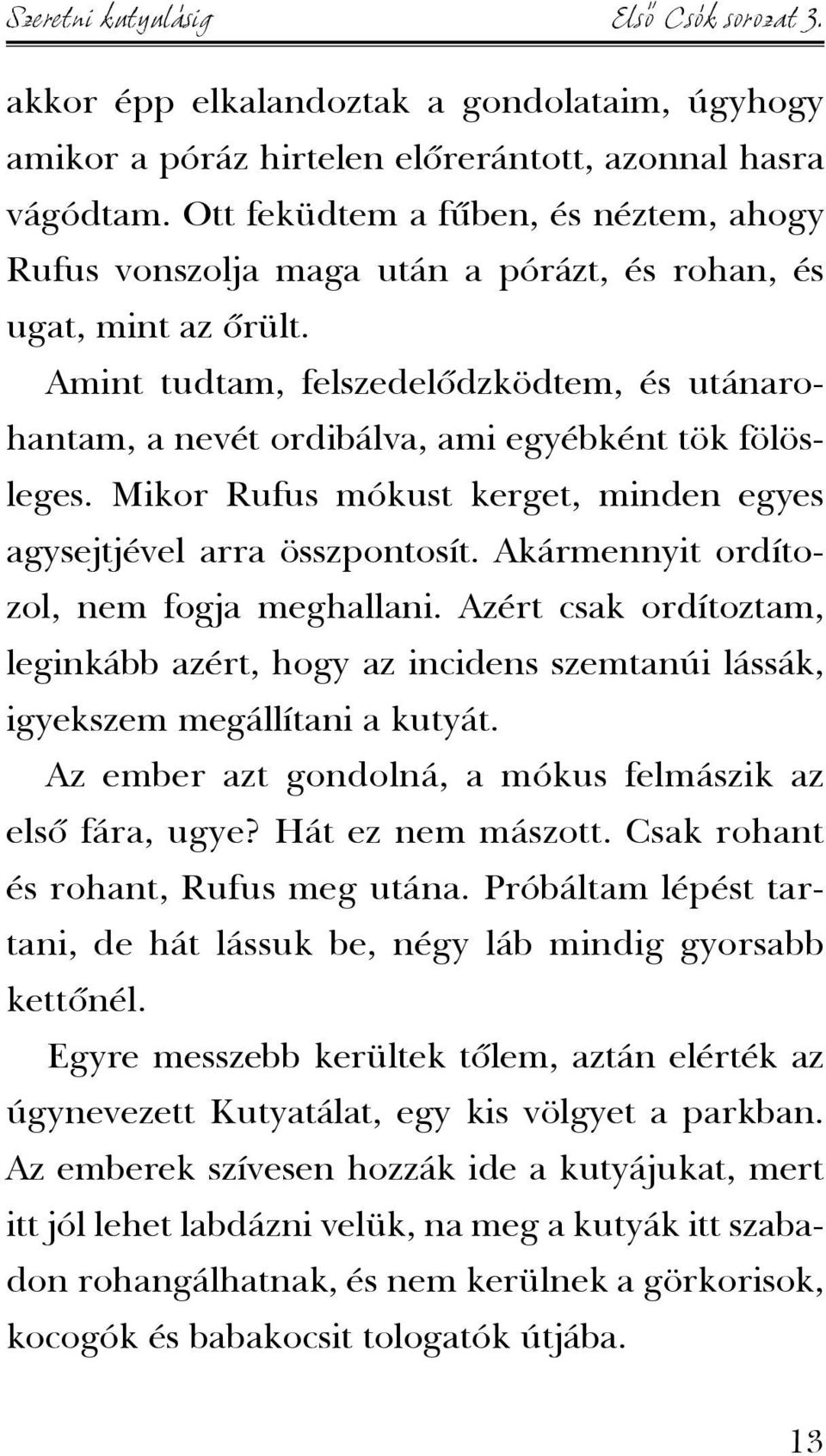 Amint tudtam, felszedelõdzködtem, és utánarohantam, a nevét ordibálva, ami egyébként tök fölösleges. Mikor Rufus mókust kerget, minden egyes agysejtjével arra összpontosít.