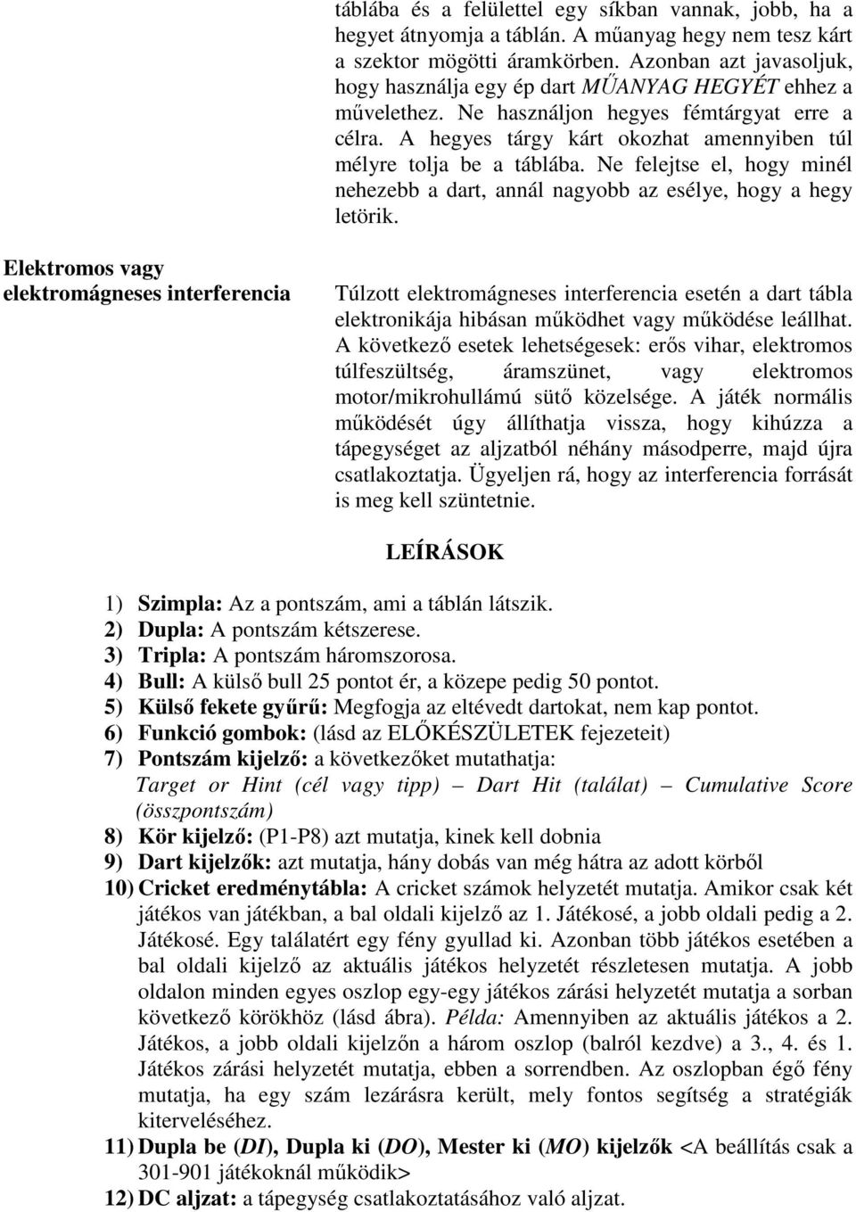 A hegyes tárgy kárt okozhat amennyiben túl mélyre tolja be a táblába. Ne felejtse el, hogy minél nehezebb a dart, annál nagyobb az esélye, hogy a hegy letörik.