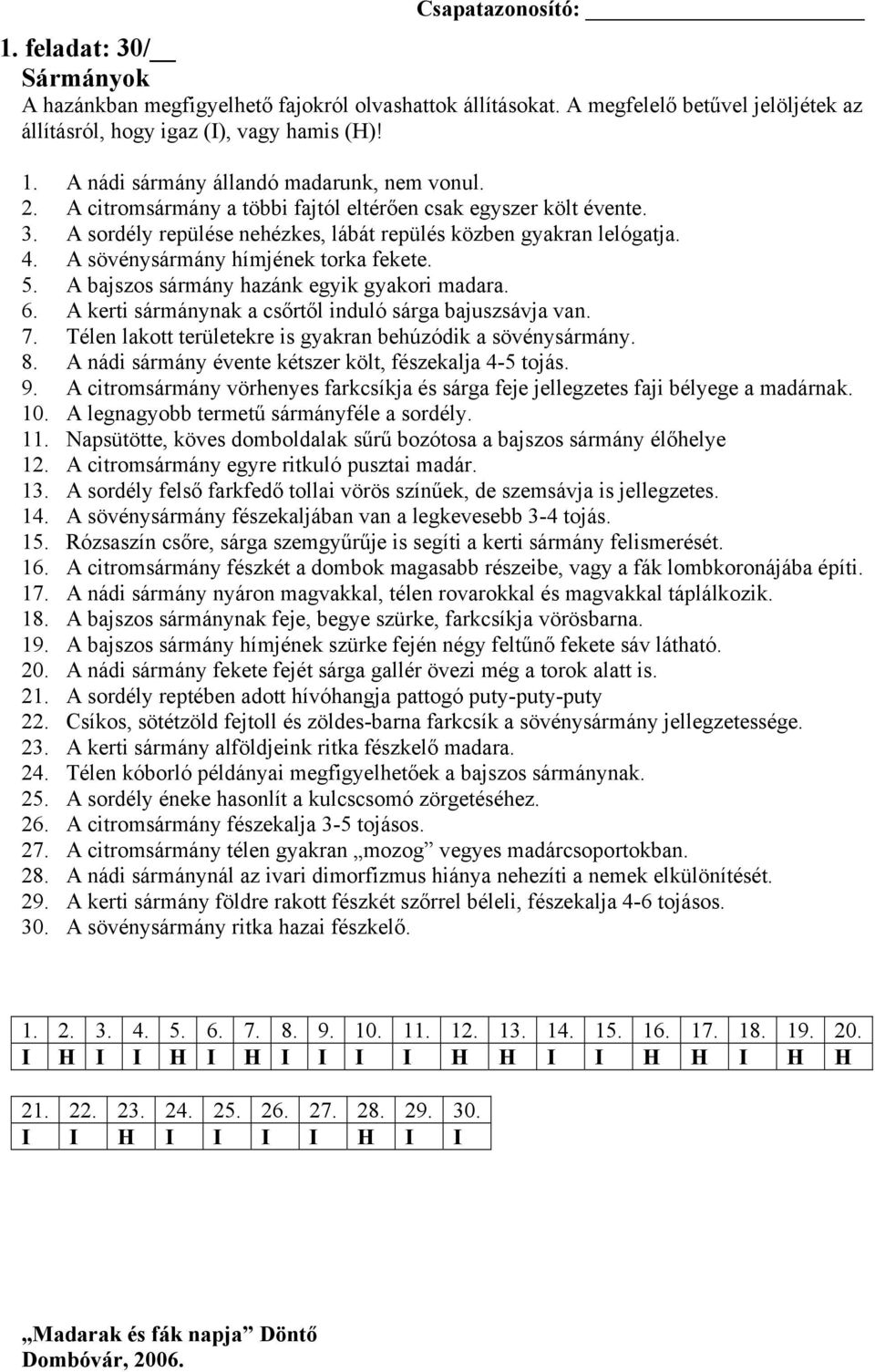 A bajszos sármány hazánk egyik gyakori madara. 6. A kerti sármánynak a csőrtől induló sárga bajuszsávja van. 7. Télen lakott területekre is gyakran behúzódik a sövénysármány. 8.