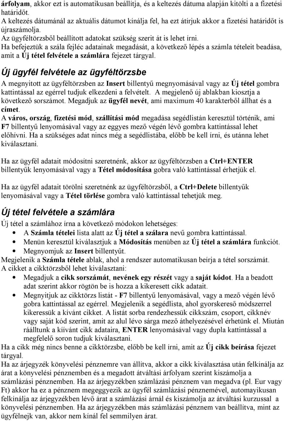 Ha befejeztük a szála fejléc adatainak megadását, a következő lépés a számla tételeit beadása, amit a Új tétel felvétele a számlára fejezet tárgyal.