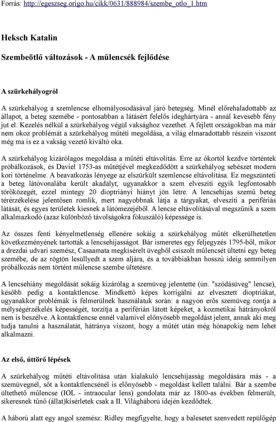 Minél előrehaladottabb az állapot, a beteg szemébe - pontosabban a látásért felelős ideghártyára - annál kevesebb fény jut el. Kezelés nélkül a szürkehályog végül vaksághoz vezethet.