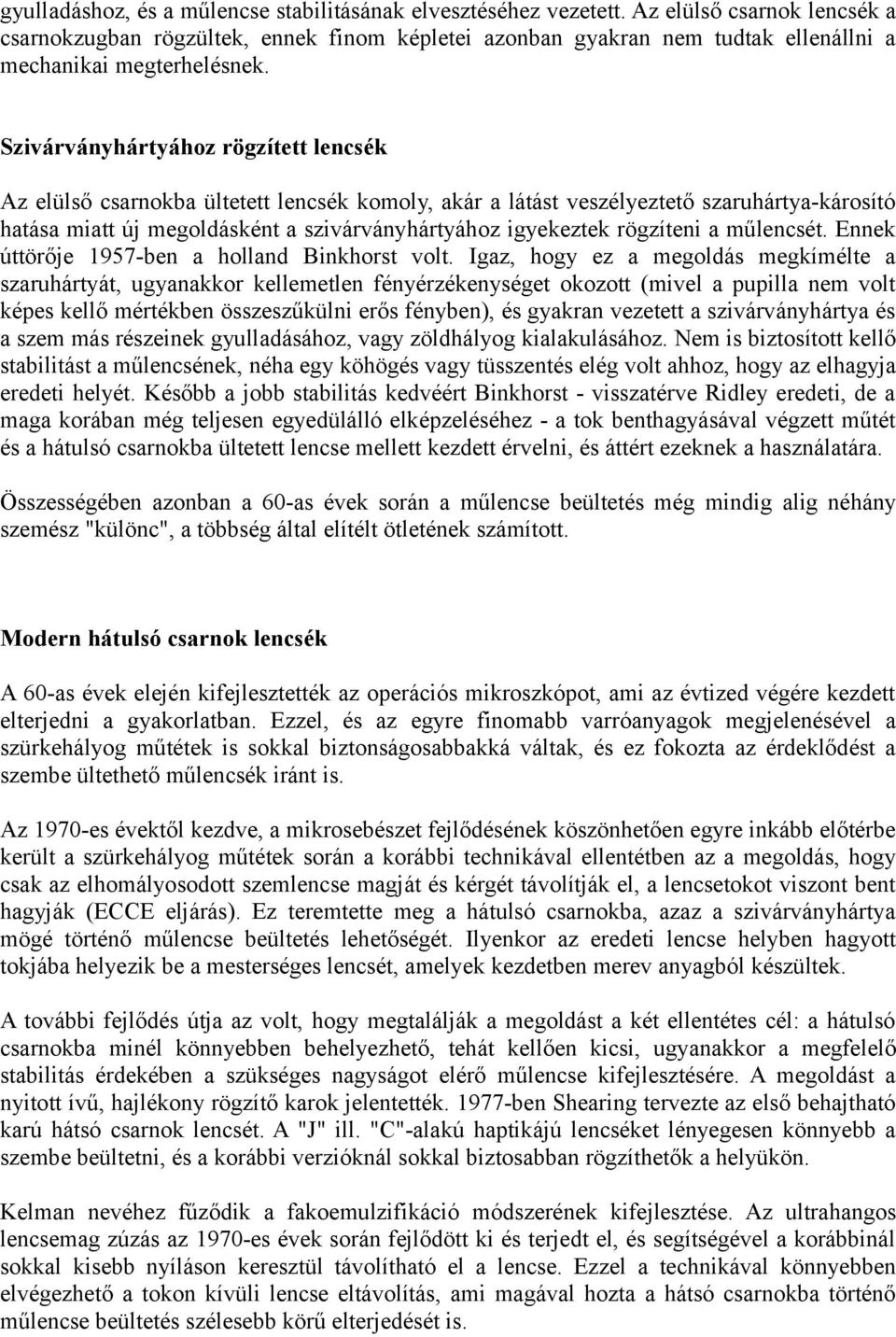 Szivárványhártyához rögzített lencsék Az elülső csarnokba ültetett lencsék komoly, akár a látást veszélyeztető szaruhártya-károsító hatása miatt új megoldásként a szivárványhártyához igyekeztek