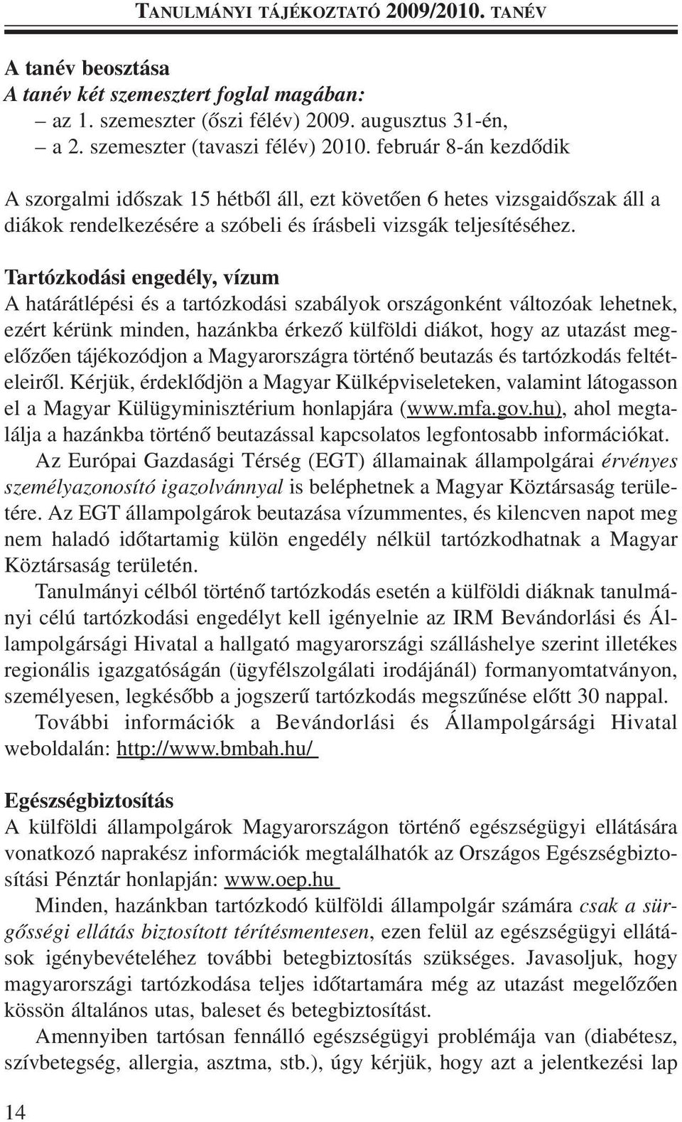 Tartózkodási engedély, vízum A határátlépési és a tartózkodási szabályok országonként változóak lehetnek, ezért kérünk minden, hazánkba érkezõ külföldi diákot, hogy az utazást megelõzõen tájékozódjon