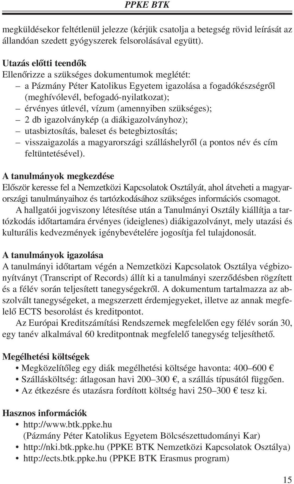 (amennyiben szükséges); 2 db igazolványkép (a diákigazolványhoz); utasbiztosítás, baleset és betegbiztosítás; visszaigazolás a magyarországi szálláshelyrõl (a pontos név és cím feltüntetésével).