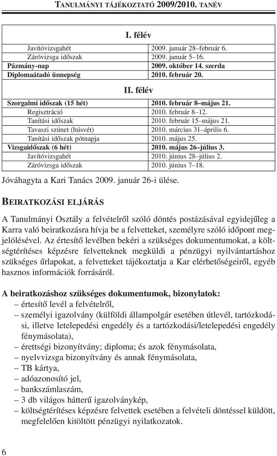 március 31 április 6. Tanítási idõszak pótnapja 2010. május 25. Vizsgaidõszak (6 hét) 2010. május 26 július 3. Javítóvizsgahét 2010. június 28 július 2. Záróvizsga idõszak 2010. június 7 18.