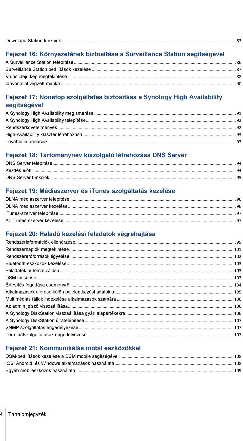 .. 91 A Synology High Availability telepítése... 92 Rendszerkövetelmények... 92 High-Availability klaszter létrehozása... 93 További információk.