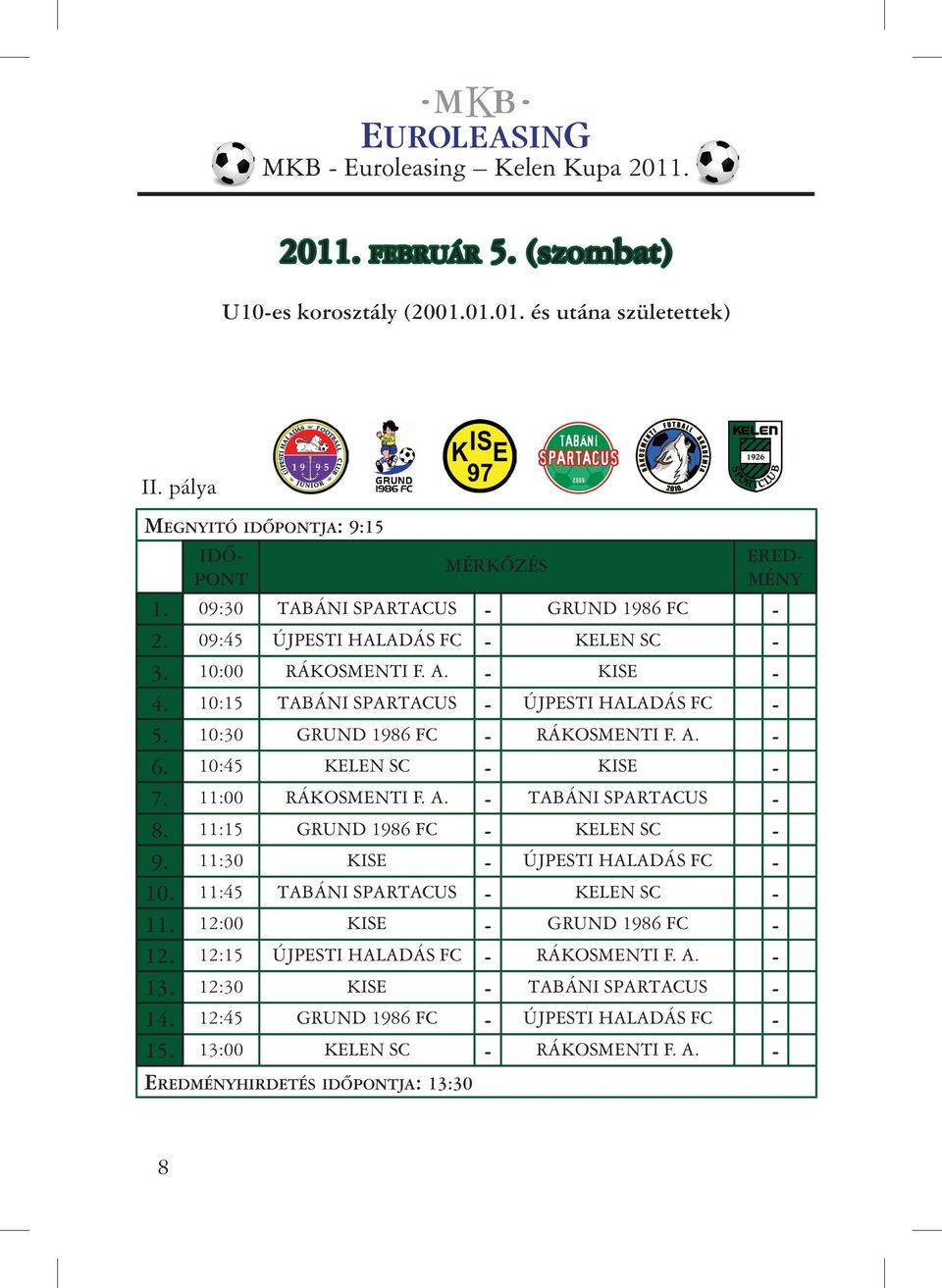 10:30 GRUND 1986 FC - RÁKOSMENTI F. A. - 6. 10:45 KELEN SC - KISE - 7. 11:00 RÁKOSMENTI F. A. - TABÁNI SPARTACUS - 8. 11:15 GRUND 1986 FC - KELEN SC - 9. 11:30 KISE - ÚJPESTI HALADÁS FC - 10.