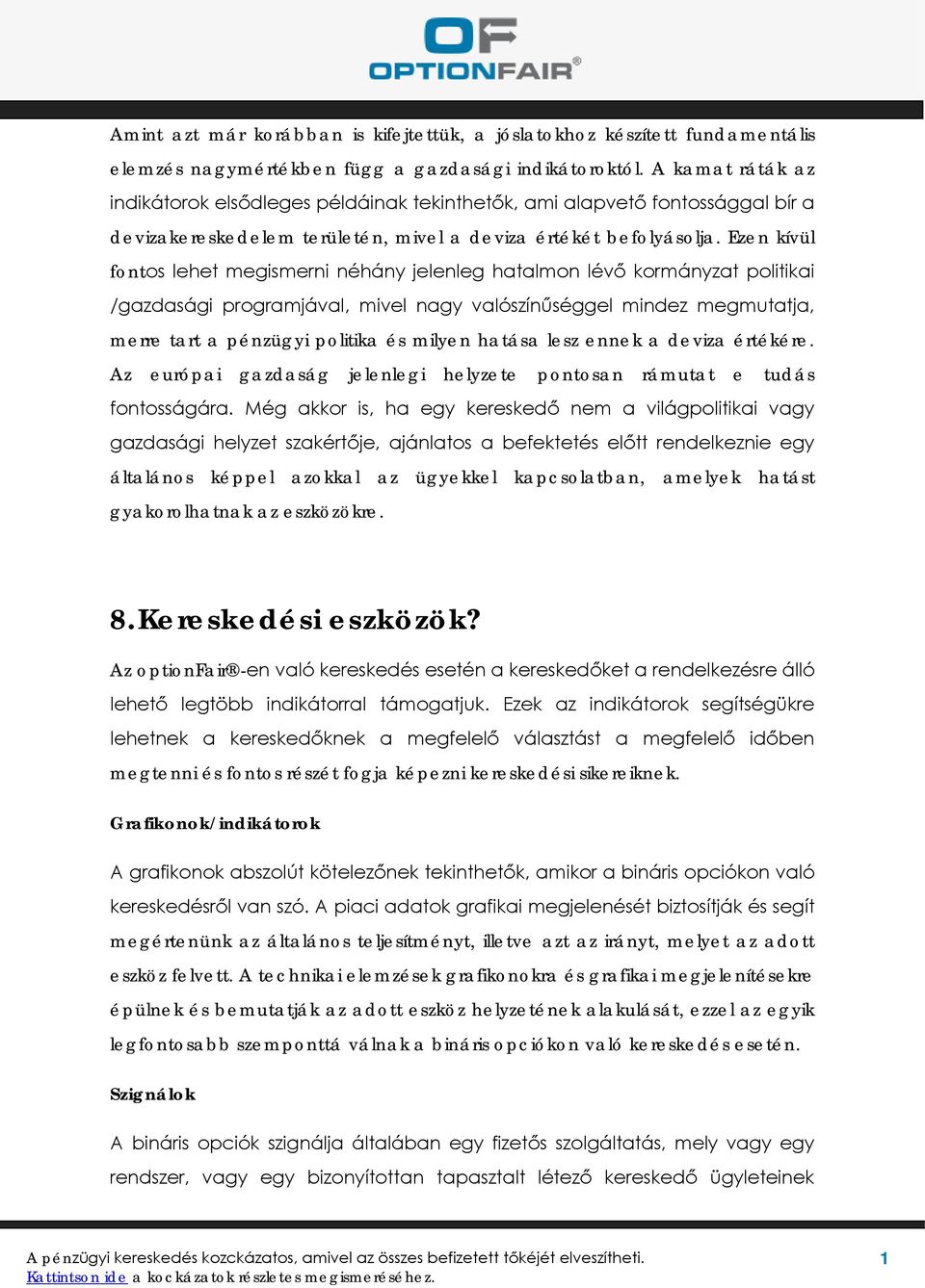 Ezen kívül fontos lehet megismerni néhány jelenleg hatalmon lévő kormányzat politikai /gazdasági programjával, mivel nagy valószínűséggel mindez megmutatja, merre tart a pénzügyi politika és milyen