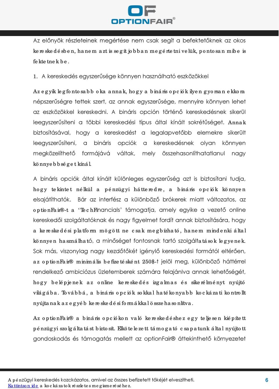 könnyen lehet az eszközökkel kereskedni. A bináris opción történő kereskedésnek sikerül leegyszerűsíteni a többi kereskedési típus által kínált sokrétűséget.